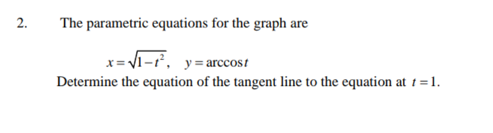 2.
The parametric equations for the graph are
x= V1-t, y= arccost
%3D
Determine the equation of the tangent line to the equation at t =1.
