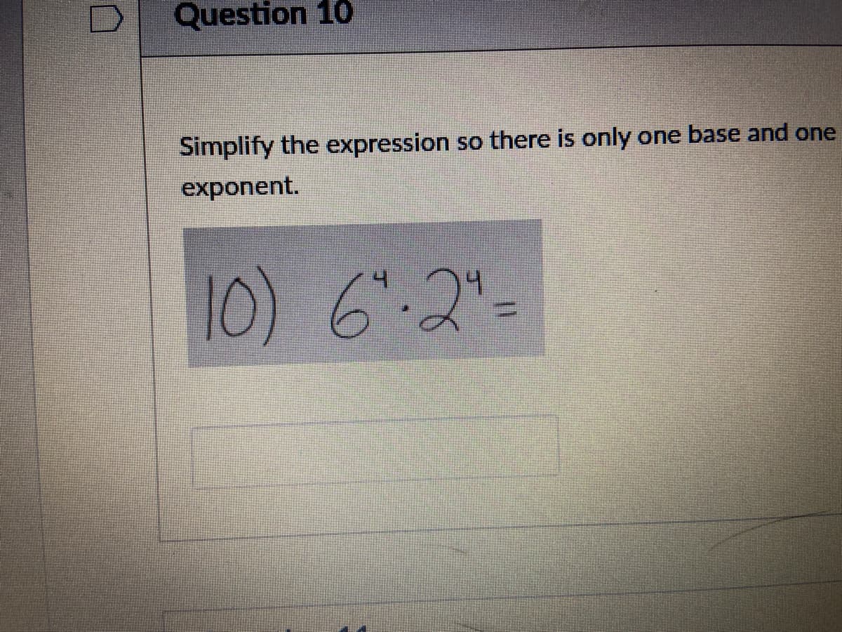 Question 10
Simplify the expression
so there is only one base and one
exponent.
10)
6.2"-
