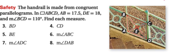 Safety The handrail is made from congruent
parallelograms. In DABCD, AB = 17.5, DE = 18,
and mZBCD=110°. Find each measure.
3. BD
4. CD
5. ВЕ
6. MZABC
D
7. MZADC
8. MZDAB
