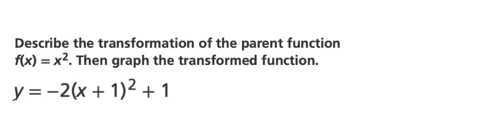Describe the transformation of the parent function
f(x) = x2. Then graph the transformed function.
y = -2(x + 1)2+ 1
