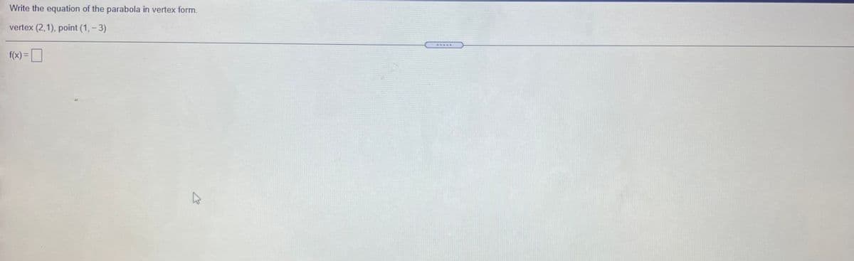 Write the equation of the parabola in vertex form.
vertex (2,1), point (1, - 3)
f(x) =
