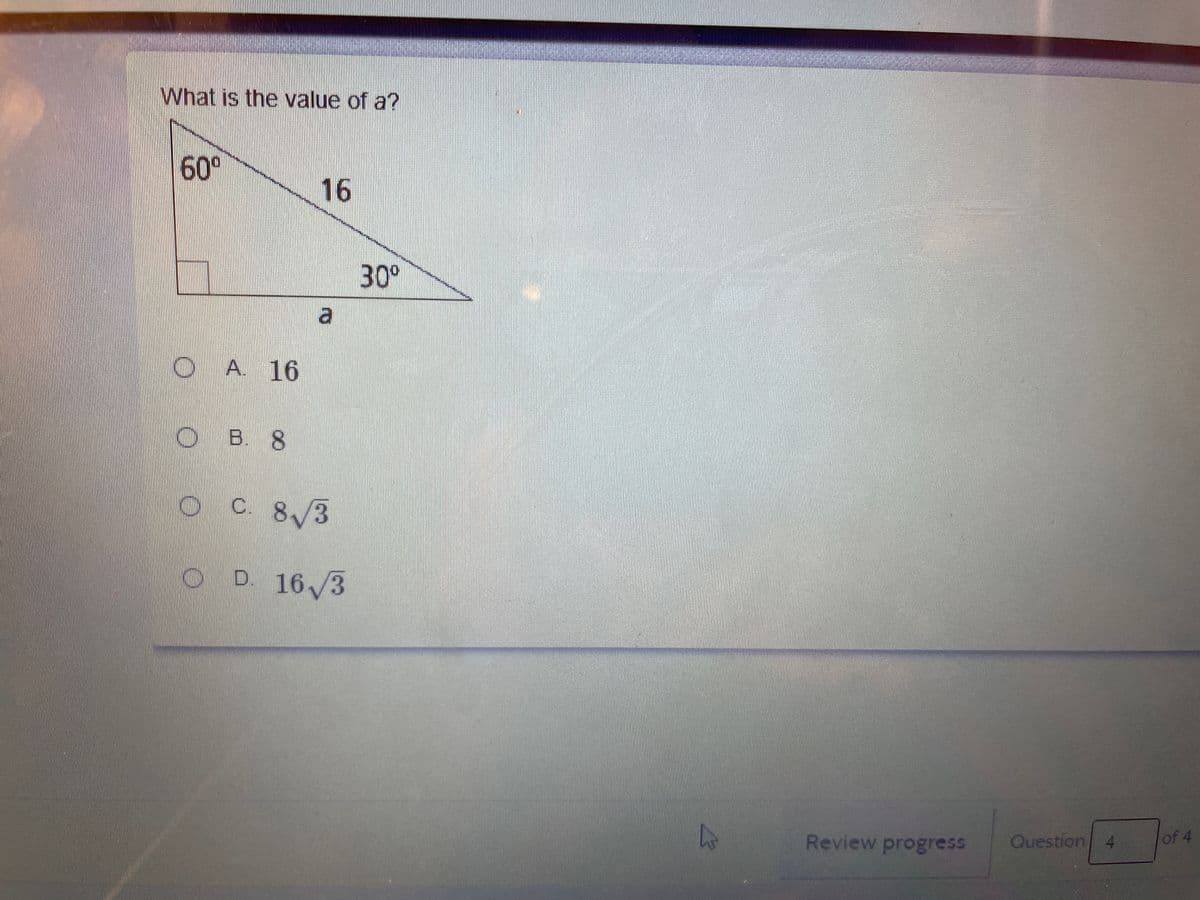 What is the value of a?
60°
16
30°
O A. 16
O B. 8
o
C. 8/3
D. 16/3
Ouestion 4
of 4
Review progress
