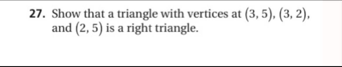 27. Show that a triangle with vertices at (3, 5), (3, 2),
and (2, 5) is a right triangle.
