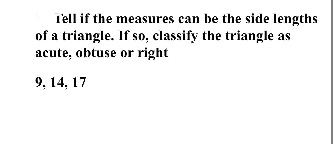 Tell if the measures can be the side lengths
of a triangle. If so, classify the triangle as
acute, obtuse or right
9, 14, 17
