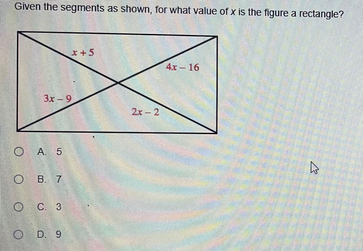 Given the segments as shown, for what value of x is the figure a rectangle?
x+5
4x 16
3x-9
2x
- 2
.
O A. 5
O B. 7
O C. 3
O D. 9
