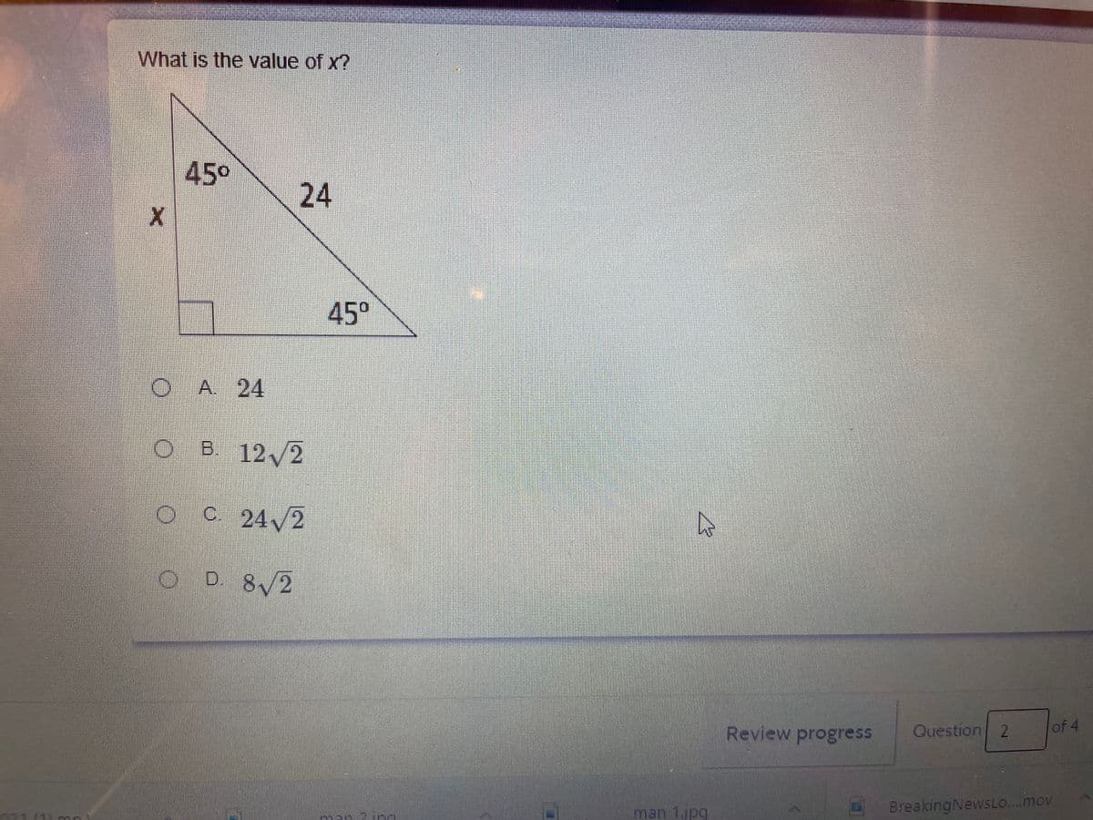 What is the value of x?
45°
24
45°
A. 24
OB 12/2
oc 24/2
D 8/2
of 4
Review progress
Question
2
man 1.jpg
BreakingNewsLo...mov
