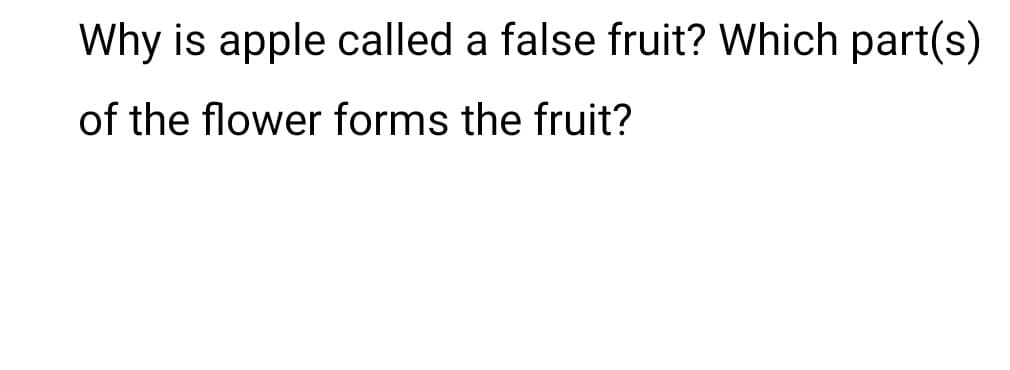 Why is apple called a false fruit? Which part(s)
of the flower forms the fruit?
