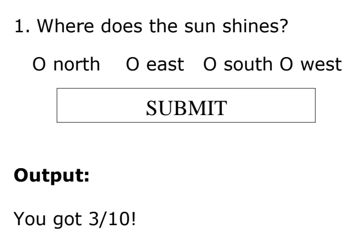 1. Where does the sun shines?
O north O east O south O west
SUBMIT
Output:
You got 3/10!

