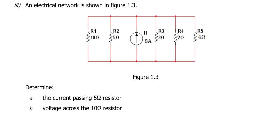 R1
100
R2
$50
R3
R4
R5
20
8A
Figure 1.3
Determine:
the current passing 52 resistor
a.
b.
voltage across the 102 resistor
