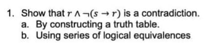 1. Show that r r) is a contradiction.
a. By constructing a truth table.
b. Using series of logical equivalences
