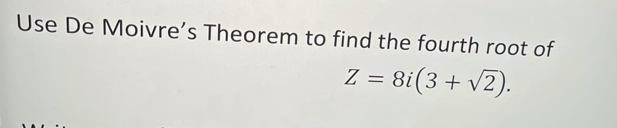 Use De Moivre's Theorem to find the fourth root of
Z = 8i(3 + v2).
