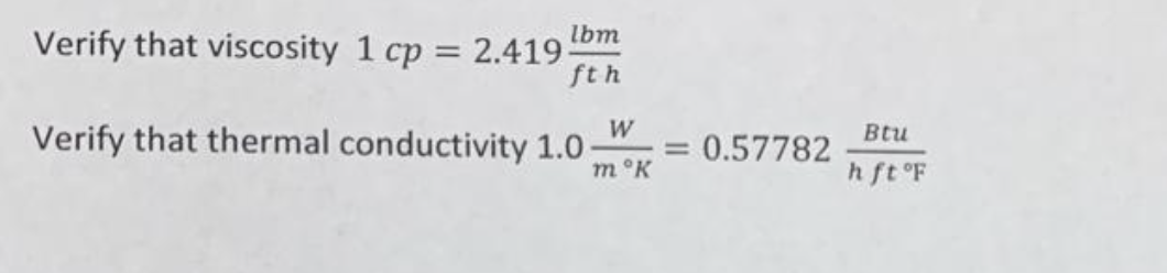 lbm
Verify that viscosity 1 cp = 2.419;
ft h
Verify that thermal conductivity 1.0
W
m ᵒk
=
0.57782
Btu
h ft °F