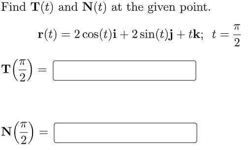 Find T(t) and N(t) at the given point.
r(t) = 2 cos(t)i +2 sin(t)j + tk; t =
-
T(5) =
NG)=|
2.
