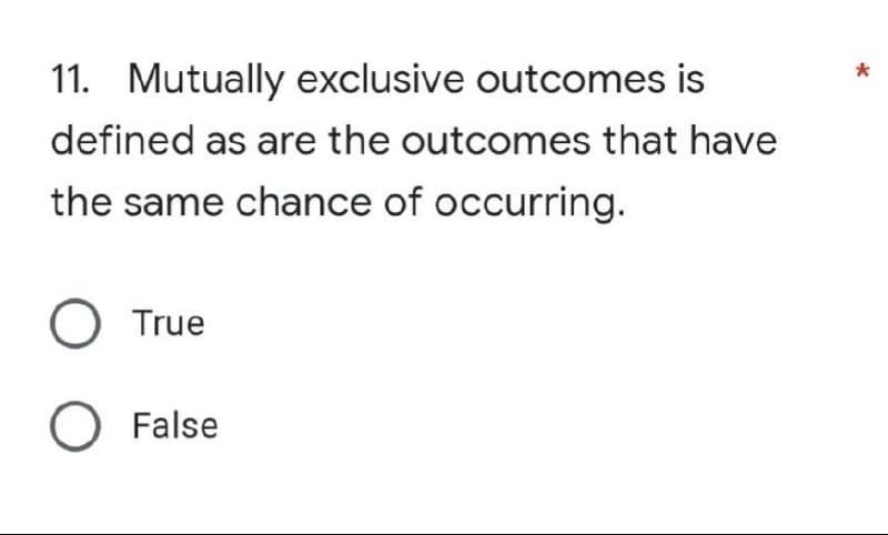 11. Mutually exclusive outcomes is
defined as are the outcomes that have
the same chance of occurring.
O True
O False