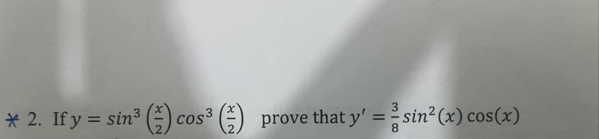 * 2. If y = sin³ (2) cos³
XIN
3
prove that y' =sin² (x) cos(x)