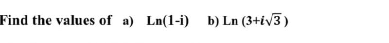 Find the values of a) Ln(1-i)
b) Ln (3+√3)