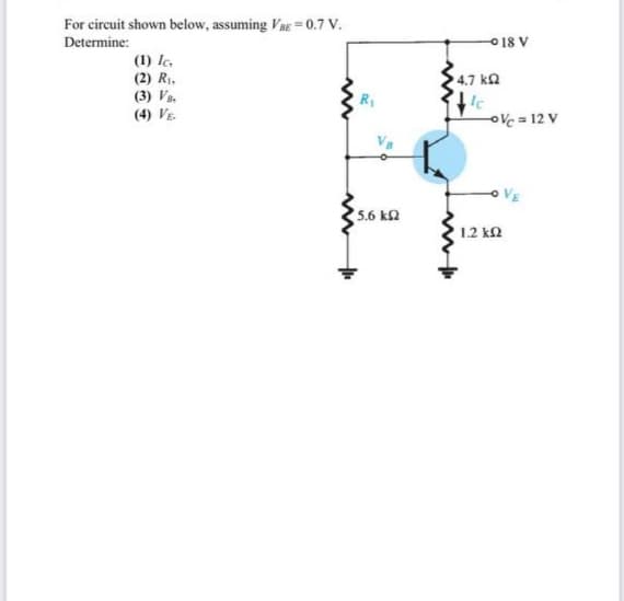 For circuit shown below, assuming Vag =0.7 V.
Determine:
O 18 V
(1) Ic,
(2) R,
(3) Va.
(4) VE.
4.7 kQ
oVe = 12 V
5.6 k2
1.2 k
