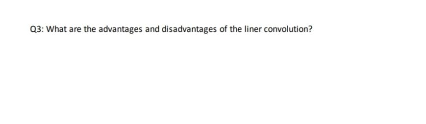 Q3: What are the advantages and disadvantages of the liner convolution?
