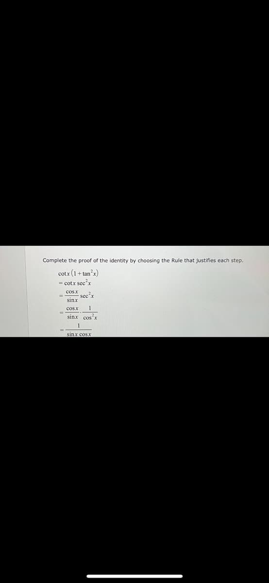 Complete the proof of the identity by choosing the Rule that justifies each step.
cotx (1+ tan'x)
= cotx sec'x
cos x
sec'x
sinx
cosx
1
sinx cos"x
sinx cosx
