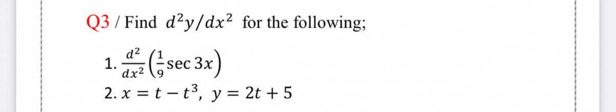 Q3 / Find d²y/dx² for the following;
1.(sec 3x)
d?
dx?
2. x = t – t3, y = 2t + 5
