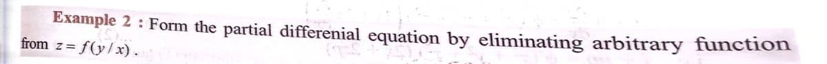 Example 2 : Form the partial differenial equation by eliminating arbitrary function
from z= f(y/x).
