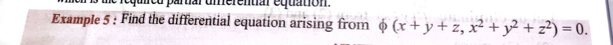 equation.
.
Example 5: Find the differential equation arising from ¢ (x+ y + z, x² +y² + z²) = 0.
%3D
