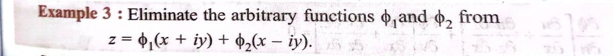 Example 3 : Eliminate the arbitrary functions ,and o, from
z = +,(x + iy) + $2(x – iy).
|
