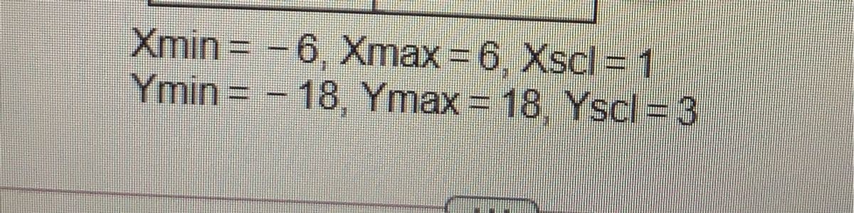 Xmin = -6, Xmax=6, Xscl=D1
Ymin -18, Ymax = 18 Yscl = 3
