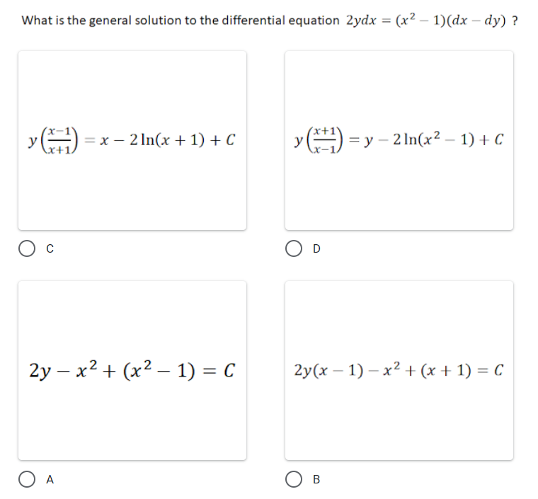 What is the general solution to the differential equation 2ydx = (x² – 1)(dx – dy) ?
y
= x – 2 In(x +1) + C
y() =y – 2 In(x² – 1) + C
D
2y – x2 + (x² – 1) = C
2y(x – 1) – x² + (x + 1) = C
O A
