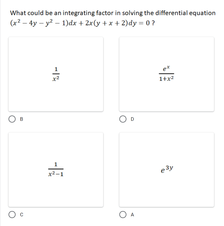 What could be an integrating factor in solving the differential equation
(x² – 4y – y² – 1)dx + 2x(y +x + 2)dy = 0 ?
1
e*
x2
1+x²
O D
1
x²-1
e 3y
O A
