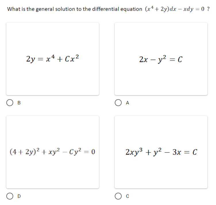 What is the general solution to the differential equation (x*+ 2y)dx – xdy = 0 ?
2y = x4 + Cx?
2x – y? = C
-
O A
В
(4 + 2y)? + xy? – Cy² = 0
2xy3 + y? – 3x = C
%3D
