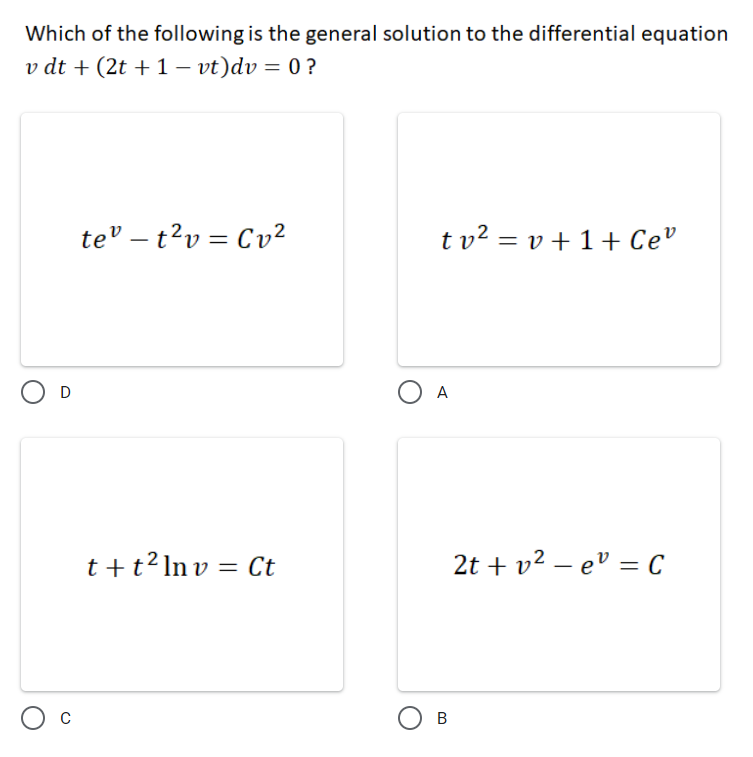Which of the following is the general solution to the differential equation
v dt + (2t + 1 – vt)dv = 0 ?
te – t?v = Cv2
t v² = v + 1+ Ce
A
t +t2 ln v = Ct
2t + v2 – ev = C
%3D
-
