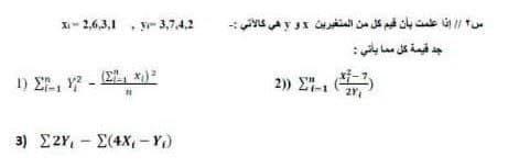 Xi- 2,6,3,1 , y- 3,7,4.2
س ۲ / إنا علمت بأن قيم كل من المتغيرين و هي كالاتي :۔
جد قيمة كل م ما ياتي :
1) E, - , *)
2) E7-
3) E2Y, - E(4X,- Y)
