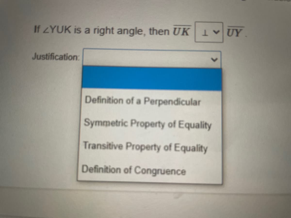 If ZYUK is a right angle, then UK 1 UY
Justification:
Definition of a Perpendicular
Symmetric Property of Equality
Transitive Property of Equality
Definition of Congruence
