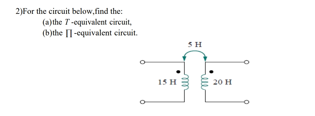 2)For the circuit below,find the:
(a)the T -equivalent circuit,
(b)the [I-equivalent circuit.
5 H
15 H
20 H
ell
