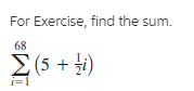 For Exercise, find the sum.
68
Σ6+5)
i=1
