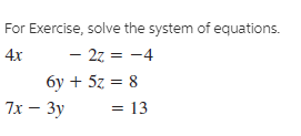 For Exercise, solve the system of equations.
4x
- 27 = -4
6y + 5z = 8
7x — Зу
= 13
