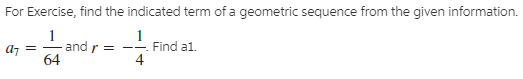 For Exercise, find the indicated term of a geometric sequence from the given information.
and r =
64
Find al.
4
a7
