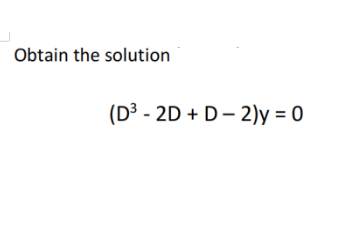 Obtain the solution
(D³ - 2D + D- 2)y = 0

