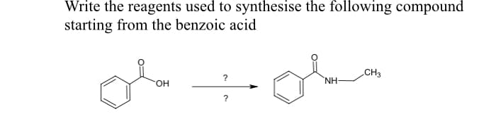 Write the reagents used to synthesise the following compound
starting from the benzoic acid
of
CH3
?
HO.
NH
