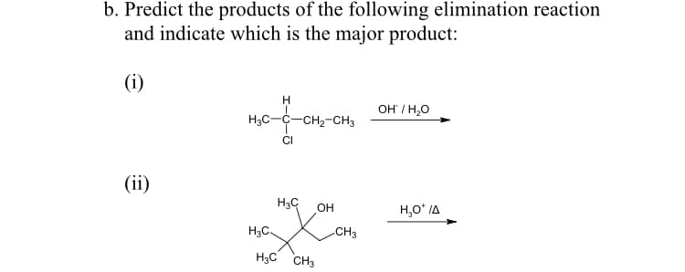 b. Predict the products of the following elimination reaction
and indicate which is the major product:
(i)
OH / H,O
H3C-
-CH2-CH3
CI
(ii)
H3C
OH
H,O* IA
H3C.
CH3
H3C CH3
