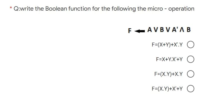 Q:write the Boolean function for the following the micro - operation
F+
AVBVA'AB
F=(X+Y)+X'.Y O
F=X+Y.X'+Y
F=(X.Y)+X.Y
F=(X.Y)+X'+Y O
