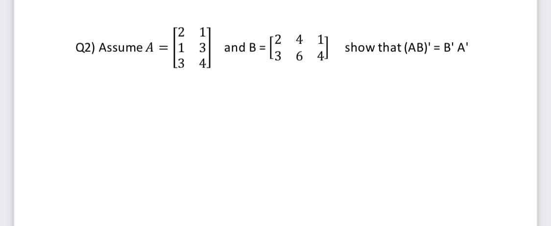 2.
2
and B =
13
4
Q2) Assume A
[3
show that (AB)' = B' A'
4.
1
3
6
4.
