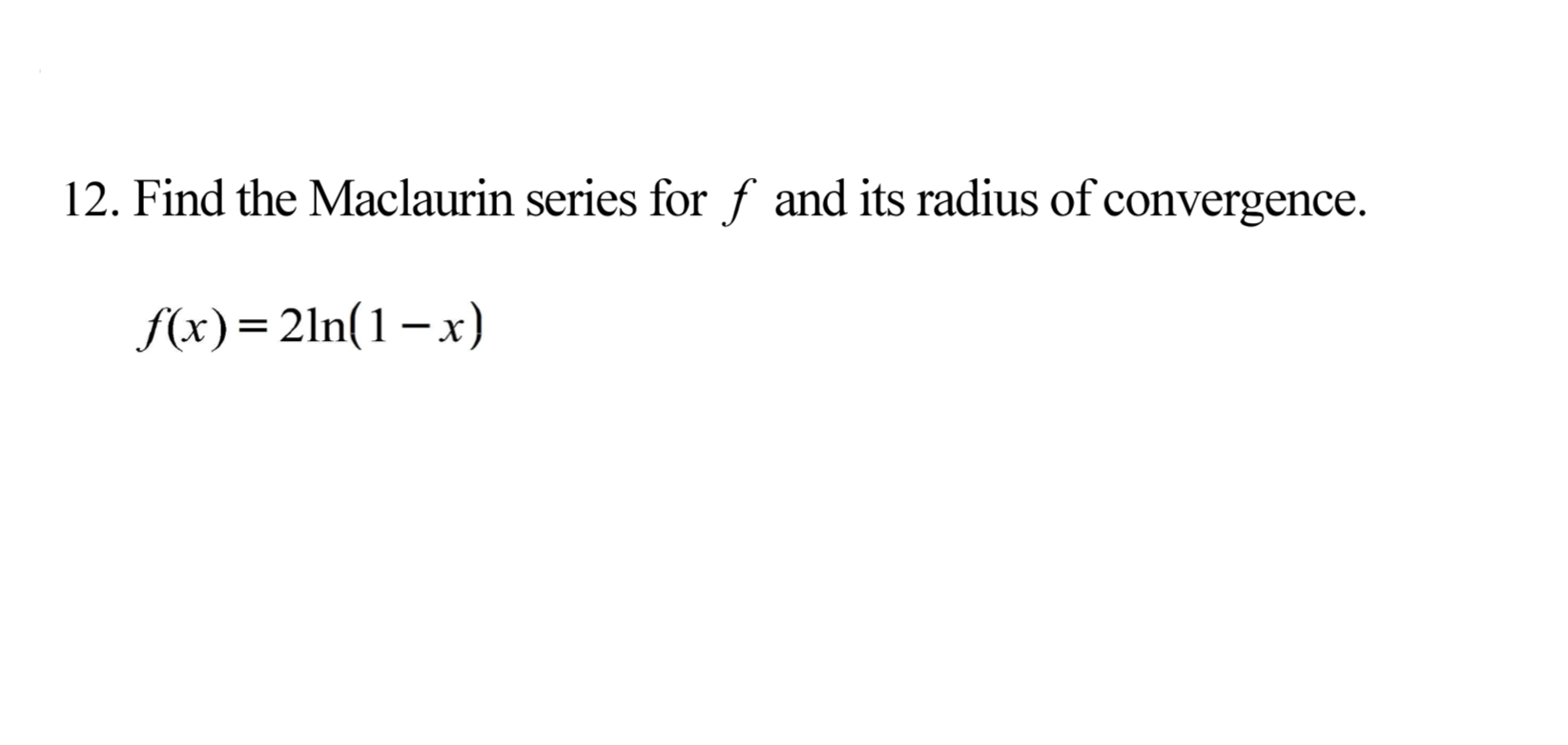 12. Find the Maclaurin series for f and its radius of convergence.
f(x)=2ln(1–x)
