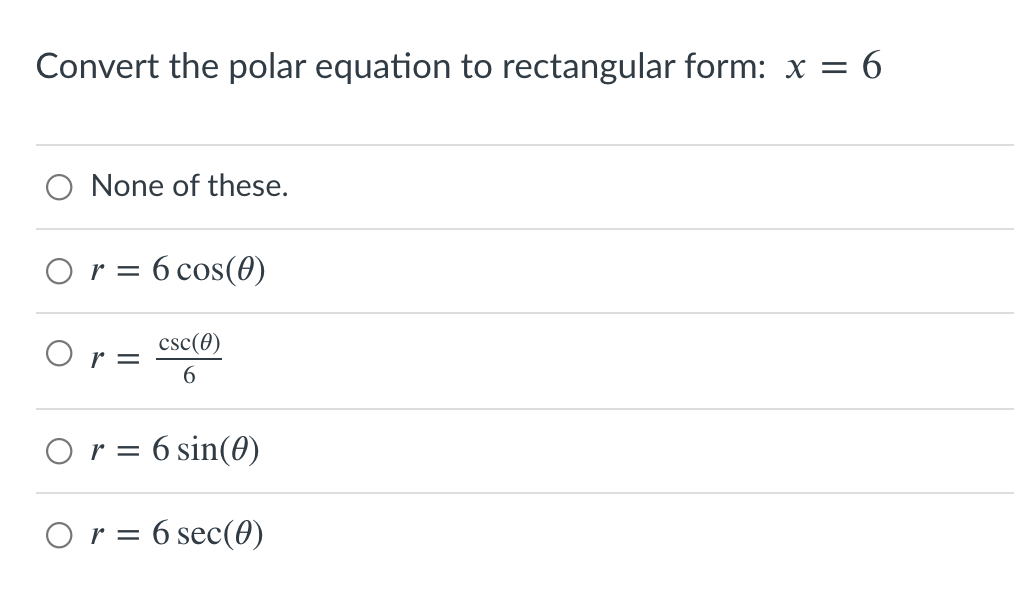 Convert the polar equation to rectangular form: x = 6
O None of these.
O r = 6 cos(0)
csc(0)
O r =
6.
Or = 6 sin(0)
O r = 6 sec(0)
