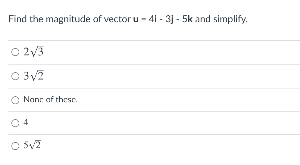 Find the magnitude of vector u = 4i - 3j - 5k and simplify.
O 2v3
O 3/2
None of these.
4
5/2
