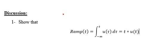 Discussion:
1- Show that
Ramp(t) = |
u(t) dr = t * u(t)
