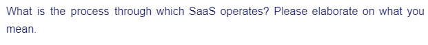 What is the process through which SaaS operates? Please elaborate on what you
mean.