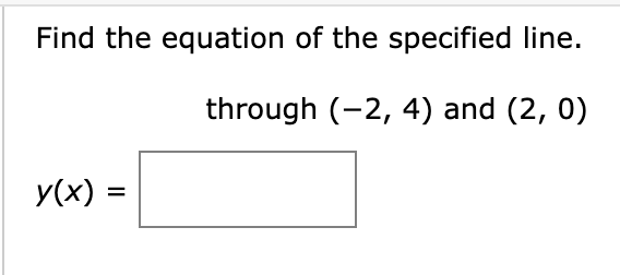 Find the equation of the specified line.
through (-2, 4) and (2, 0)
y(x) =