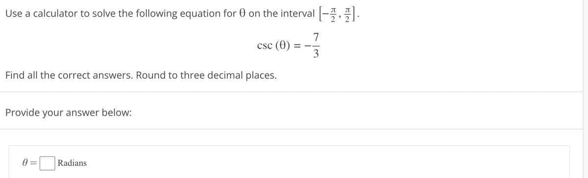 Use a calculator to solve the following equation for 0 on the interval
Find all the correct answers. Round to three decimal places.
Provide your answer below:
Ө
=
csc (0)
Radians
7
=——
3
J
Na
EN
π
2² 2